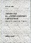 Скобелев В.В.Автоматы на алгебраических структурах. Модели и методы их исследования. - Донецк: ИПММ НАН Украины, 2013. – 307 c.. - ISBN ISBN 978-966-02-7097-8 